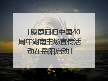 麋鹿回归中国40周年湖南主场宣传活动在岳阳启动
